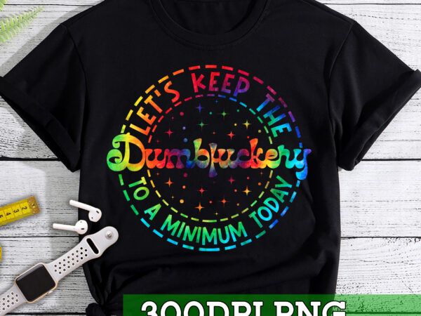 Rd lets keep the dumbfuckery to a minimum today, funny png, tie dye, sarcastic png, png file for sublimate, digital download, png t shirt design online