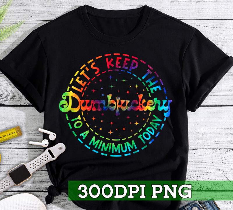 RD Lets Keep The Dumbfuckery To A Minimum Today, Funny PNG, Tie Dye, Sarcastic PNG, Png file for sublimate, Digital Download, PNG