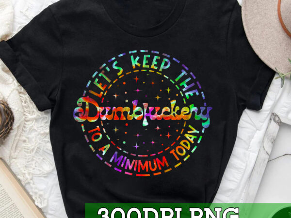 Rd lets keep the dumbfuckery to a minimum today, funny png, tie dye, sarcastic png, png file for sublimate, digital download, png1 t shirt design online
