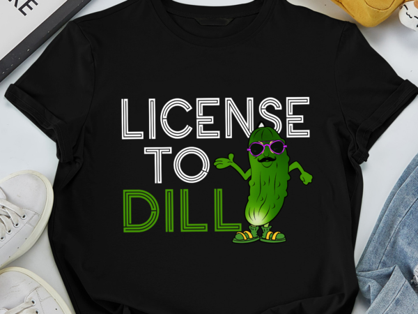 Rd license to dill – pickle lover pun vegetable eater vegan t-shirt