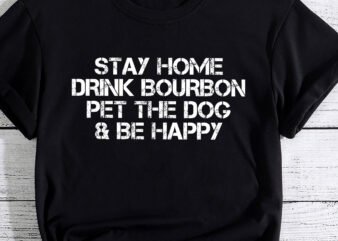 Stay Home Drink Bourbon And Pet The Dog Be Happy Humor Gift PC t shirt template vector