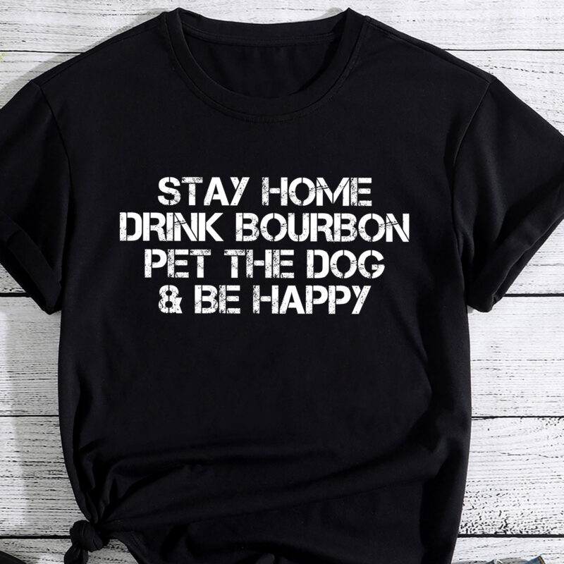 Stay Home Drink Bourbon And Pet The Dog Be Happy Humor Gift PC