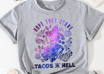 Taco PNG File For Shirt, Hope They Serve Tacos In Hell, Mexican Food PNG, Cinco De Mayo, Day Of The Dead, Mexico PNG Instant Download HH t shirt designs for sale