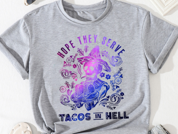 Taco png file for shirt, hope they serve tacos in hell, mexican food png, cinco de mayo, day of the dead, mexico png instant download hh t shirt designs for sale