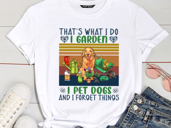 That_s what i do i garden i pet dogs and i forget things funny garden pc t shirt designs for sale