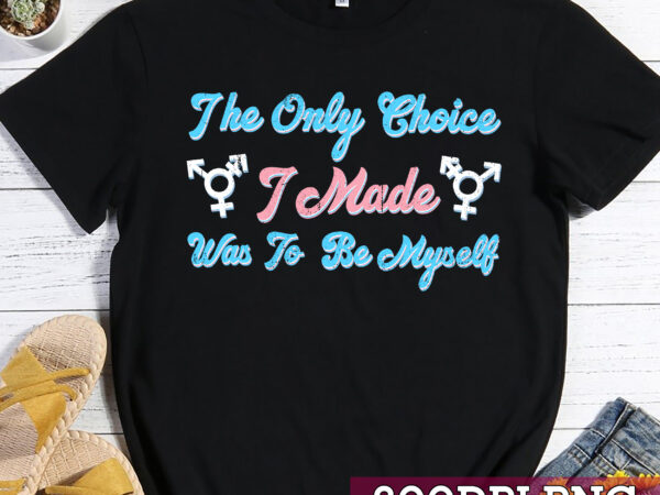 The only choice i made was to be myself transgender trans nc t shirt designs for sale