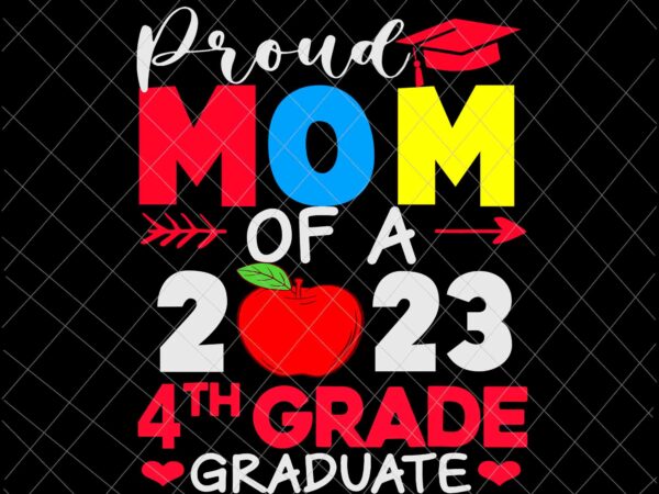 Proud mom of a 2023 4th grade graduate svg, 4th grade graduate svg, last day of school svg, teachelife svg, school day of svg t shirt illustration