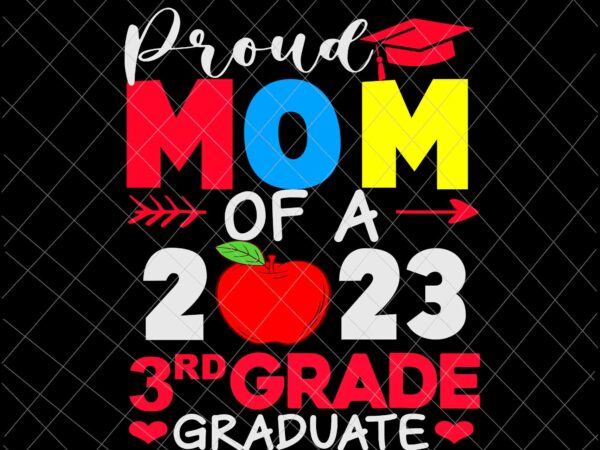 Proud mom of a 2023 3rd grade graduate svg, 3rd grade graduate svg, last day of school svg, teachelife svg, school day of svg t shirt illustration