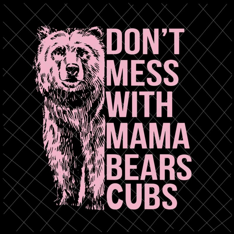 Don’t Mess With Mama Bears Cubs Svg, Mama Bears Svg, Bear Mother’s Day Svg, Mother’s Day Quote Svg