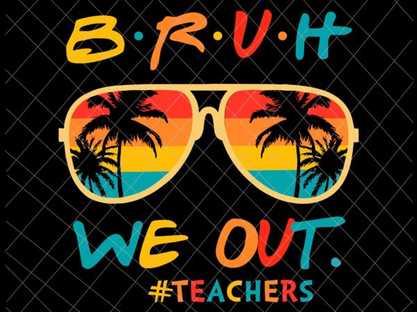 Bye bruh svg, we out bruh svg, we out teachers svg, last day of school teacher off duty svg t shirt template