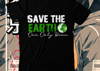 Save The Earth Our Only Home T-Shirt Design, Save The Earth Our Only Home SVG Cut File, earth day, earth day t shirt design, earth day 2022, environment day poster,