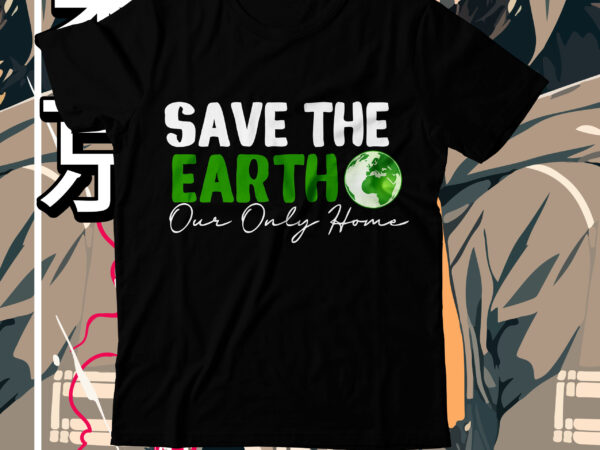 Save the earth our only home t-shirt design, save the earth our only home svg cut file, earth day, earth day t shirt design, earth day 2022, environment day poster,
