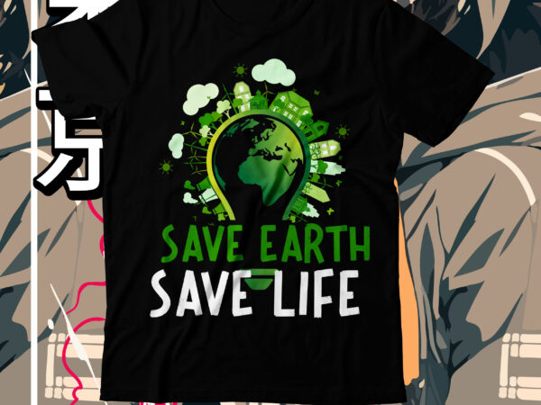 Save earth save life svg cut file, save earth save life t-shirt design, save earth save life svg quotes ,earth day, earth day t shirt design, earth day 2022, environment