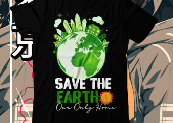 Save The Earth Our Only Home T-Shirt Design, Save The Earth Our Only Home SVG Cut File, earth day, earth day t shirt design, earth day 2022, environment day poster,