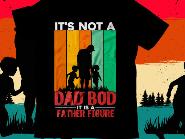 It’s not a dad bod it is a father figure t-shirt design, it’s not a dad bod it is a father figure svg design, dad t-shirt design bundle,happy father’s day