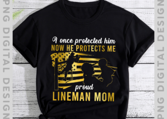 Womens I Once Protected Him Now He Protects Me Lineman Mom T-Shirt PNG file PH