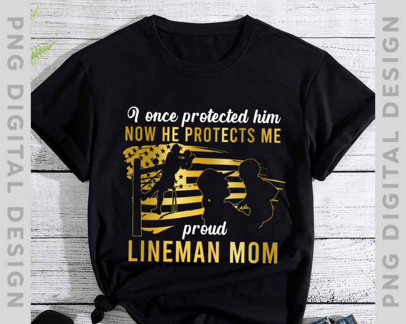 Womens I Once Protected Him Now He Protects Me Lineman Mom T-Shirt PNG file PH