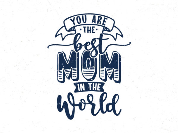 You are the best mom in the world, hand lettering mom quotes t shirt design template