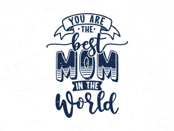 You are the best mom in the world, hand lettering mom quotes t shirt design template You are the best mom in the world, hand lettering mom quotes t shirt design template