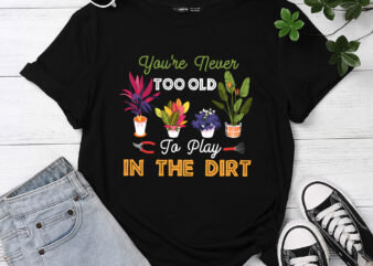 You_re Never Too Old To Play In The Dirt Funny Gardening PC