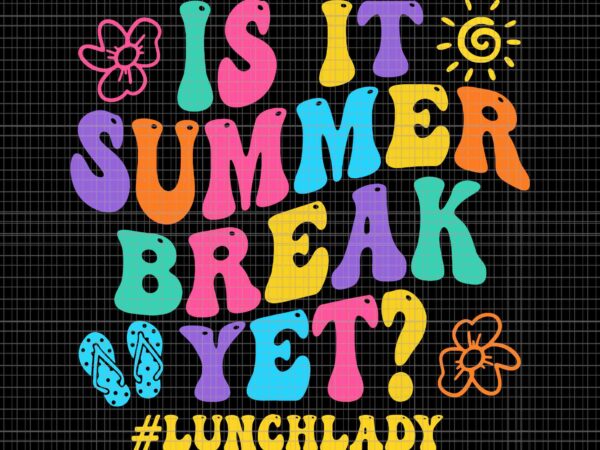 Is it summer break yet lunch lady last day of school groovy svg, last day of school svg, summer break svg, hello summer svg t shirt design for sale