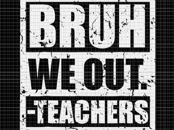 Bruh we out teachers end of school year svg, hello summer svg, bruh we out svg t shirt template