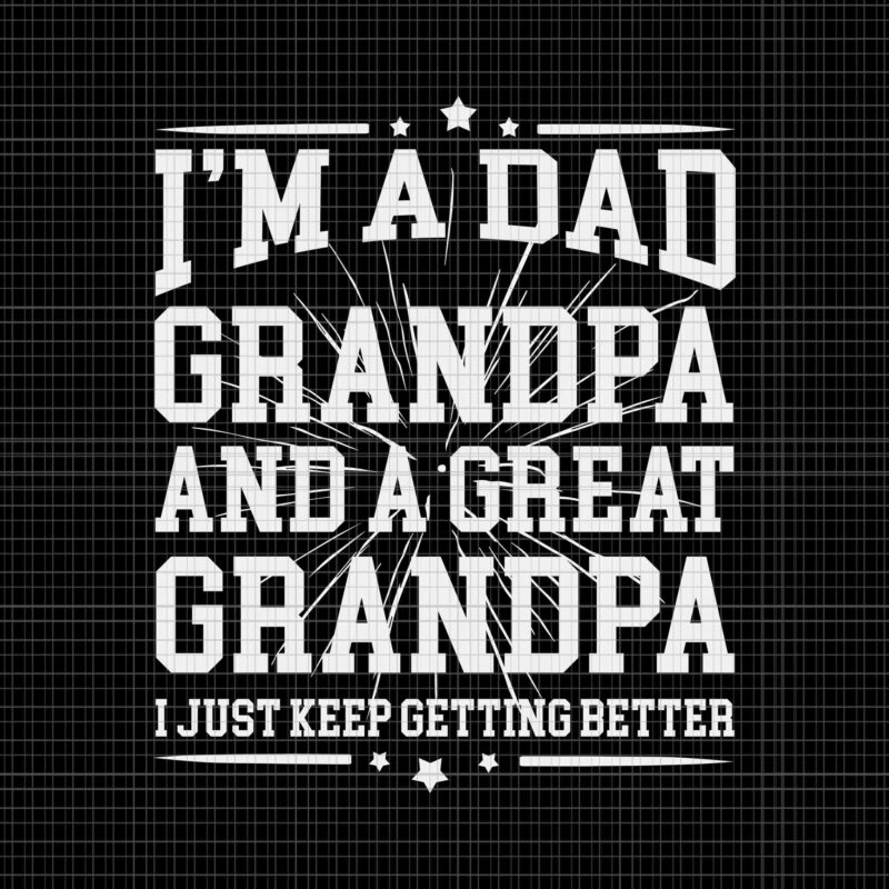 I’m A Dad Grandpa And A Great Grandpa Svg, Dad Grandpa Svg, Great Grandpa Svg, Grandfather Fathers Day Svg, Father’s Day Svg