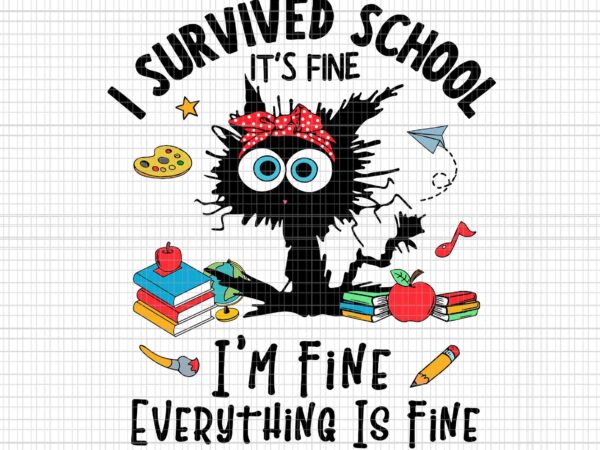 I survived school i’m fine everything is fine svg, happy last day of school svg, i survived school black cat svg t shirt design for sale