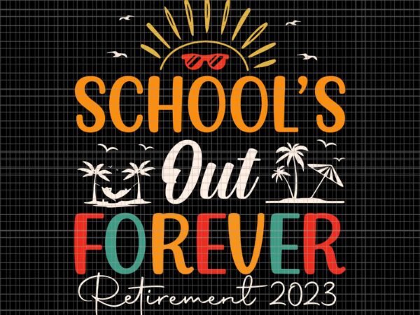 School’s out forever retired teacher retirement 2023 svg, retirement 2023 svg, school svg, funny school svg t shirt template vector