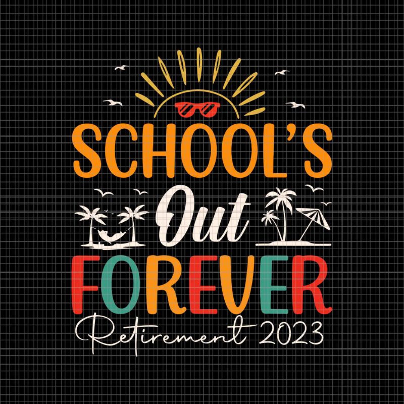 School’s Out Forever Retired Teacher Retirement 2023 Svg, Retirement 2023 Svg, School Svg, Funny School Svg