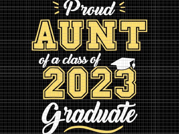 Proud aunt of a class of 2023 graduate svg, senior graduation svg, senior 2023 svg, class of 2023 graduate svg, senior svg t shirt illustration