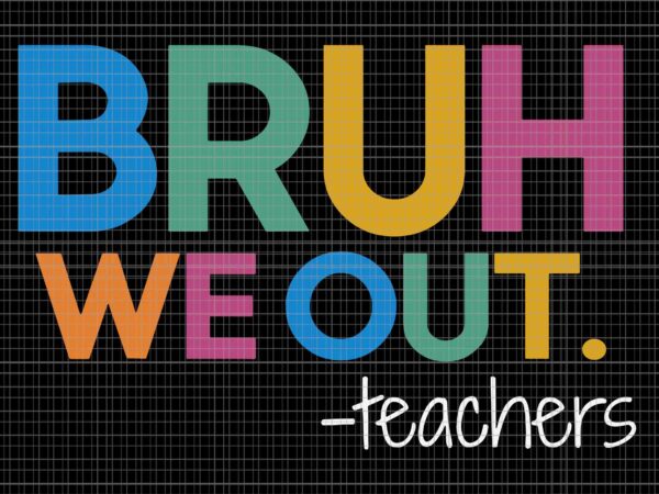 Bruh we out teachers svg, end of school year teacher summer svg, bruh we out svg t shirt template