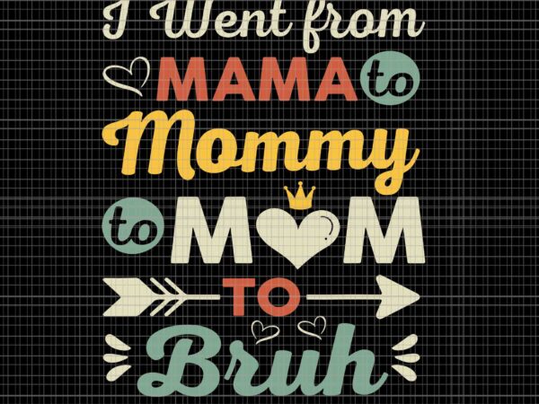 I went from mama to mommy mom to bruh svg, funny mothers day svg, i went from mama for wife and mom svg, mother’s day svg, mother svg t shirt design for sale