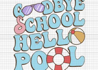 Goodbye School Hello Pool Summer Break Last Day Of School Svg, Goodbye School Hello Pool Svg, School Svg, Last Day Of School Svg t shirt design template