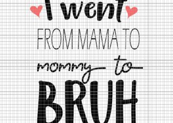 I Went From Mama To Mommy To Bruh Svg, Mother’s Day Svg, Mother Day Svg, Mama Svg