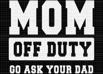 Mom Off Duty Go Ask Your Dad Svg, I Love Mom Mother’s Day Svg, Mother’s Day Svg, Mother Svg, Mom Svg t shirt designs for sale