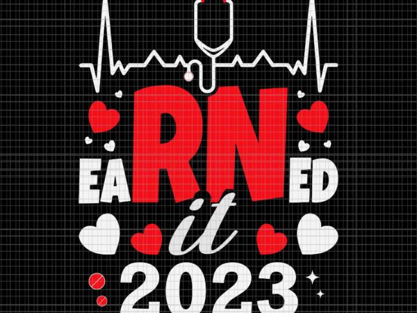 Earned it 2023 for nurse graduation svg, rn lpn class of 2023 svg, earned it 2023 svg, graduation svg vector clipart