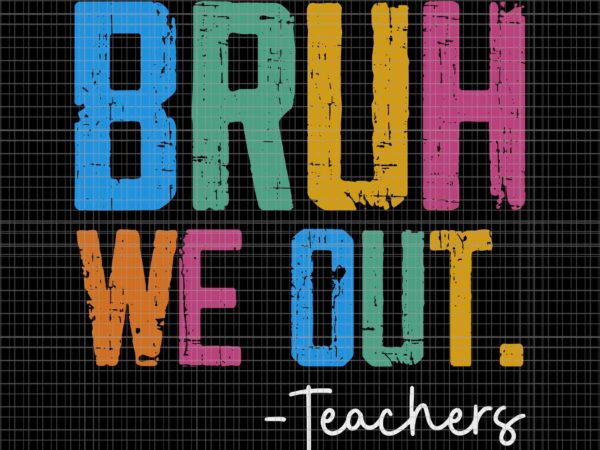 Bruh we out teachers svg, end of school year teacher summer svg, hello summer svg, school svg t shirt template