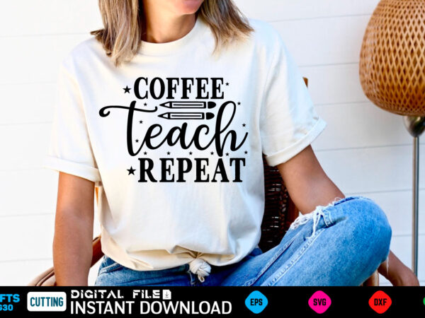 Coffee teach repeat back to school, school, back to school supplies, back to school shopping, back to school 2022, back to school haul, back to school ideas, school supplies, back t shirt vector file