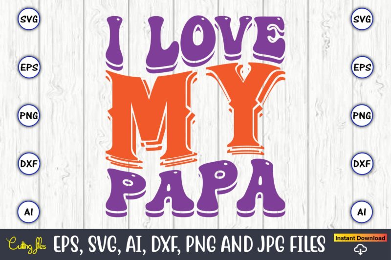 I Love My Papa,Dad Day,Father's Day svg Bundle,SVG,Fathers t-shirt, Fathers svg, Fathers svg vector, Fathers vector t-shirt, t-shirt, t-shirt design,Dad svg, Daddy svg, svg, dxf, png, eps, jpg, Print Files,