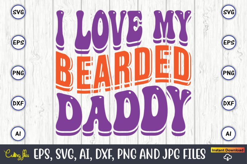 I Love My Bearded Daddy,Dad Day,Father's Day svg Bundle,SVG,Fathers t-shirt, Fathers svg, Fathers svg vector, Fathers vector t-shirt, t-shirt, t-shirt design,Dad svg, Daddy svg, svg, dxf, png, eps, jpg, Print