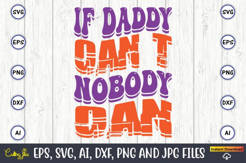 If Daddy Can’t Nobody Can,Dad Day,Father's Day svg Bundle,SVG,Fathers t-shirt, Fathers svg, Fathers svg vector, Fathers vector t-shirt, t-shirt, t-shirt design,Dad svg, Daddy svg, svg, dxf, png, eps, jpg, Print