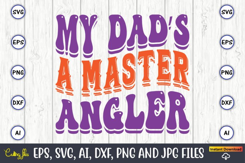 My Dad’s A Master Angler,Dad Day,Father's Day svg Bundle,SVG,Fathers t-shirt, Fathers svg, Fathers svg vector, Fathers vector t-shirt, t-shirt, t-shirt design,Dad svg, Daddy svg, svg, dxf, png, eps, jpg, Print