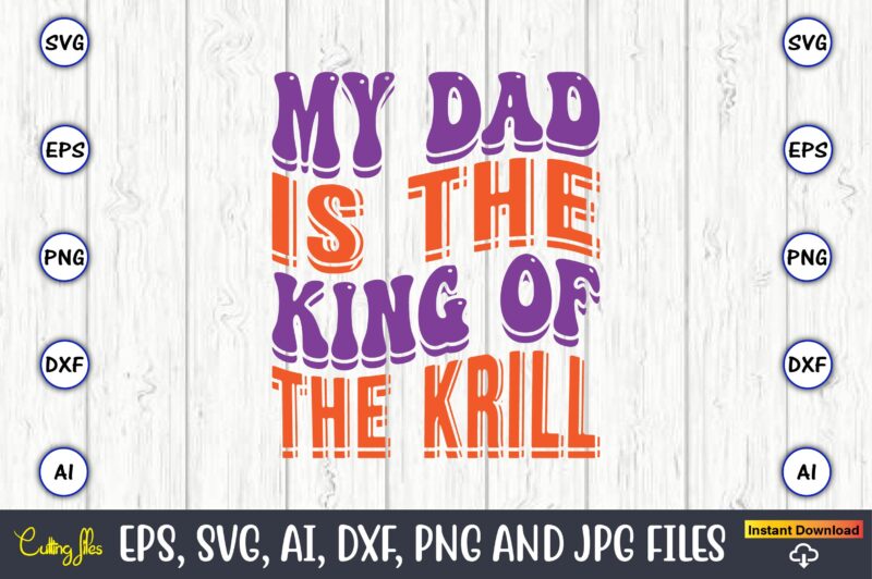 My Dad Is The King Of The Krill,Dad Day,Father's Day svg Bundle,SVG,Fathers t-shirt, Fathers svg, Fathers svg vector, Fathers vector t-shirt, t-shirt, t-shirt design,Dad svg, Daddy svg, svg, dxf, png,