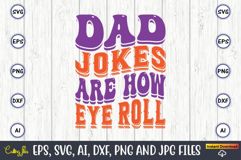 Dad Jokes Are How Eye Roll,Dad Day,Father's Day svg Bundle,SVG,Fathers t-shirt, Fathers svg, Fathers svg vector, Fathers vector t-shirt, t-shirt, t-shirt design,Dad svg, Daddy svg, svg, dxf, png, eps, jpg,