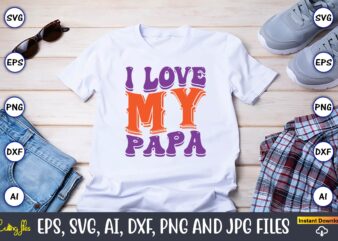 I Love My Papa,Dad Day,Father’s Day svg Bundle,SVG,Fathers t-shirt, Fathers svg, Fathers svg vector, Fathers vector t-shirt, t-shirt, t-shirt design,Dad svg, Daddy svg, svg, dxf, png, eps, jpg, Print Files,