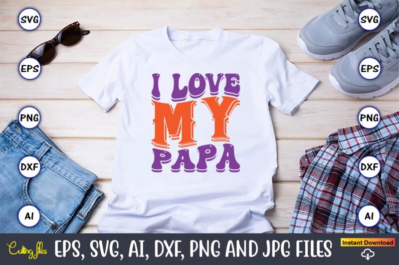 I Love My Papa,Dad Day,Father's Day svg Bundle,SVG,Fathers t-shirt, Fathers svg, Fathers svg vector, Fathers vector t-shirt, t-shirt, t-shirt design,Dad svg, Daddy svg, svg, dxf, png, eps, jpg, Print Files,