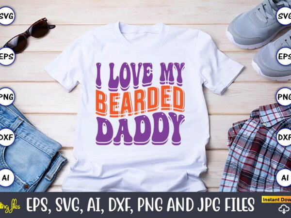 I love my bearded daddy,dad day,father’s day svg bundle,svg,fathers t-shirt, fathers svg, fathers svg vector, fathers vector t-shirt, t-shirt, t-shirt design,dad svg, daddy svg, svg, dxf, png, eps, jpg, print