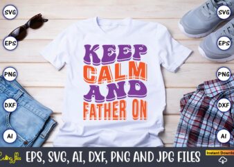 Keep Calm And Father On,Dad Day,Father’s Day svg Bundle,SVG,Fathers t-shirt, Fathers svg, Fathers svg vector, Fathers vector t-shirt, t-shirt, t-shirt design,Dad svg, Daddy svg, svg, dxf, png, eps, jpg, Print