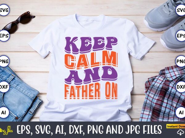 Keep calm and father on,dad day,father’s day svg bundle,svg,fathers t-shirt, fathers svg, fathers svg vector, fathers vector t-shirt, t-shirt, t-shirt design,dad svg, daddy svg, svg, dxf, png, eps, jpg, print